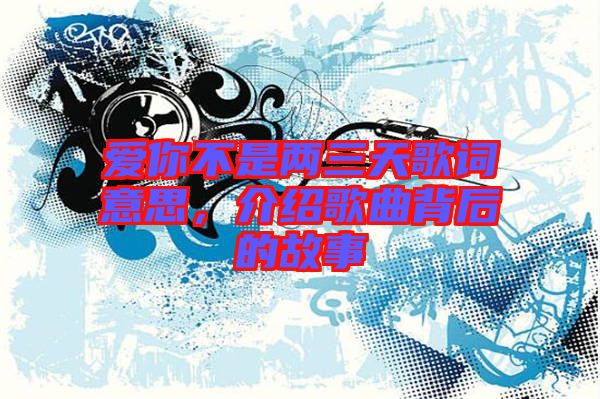 愛你不是兩三天歌詞意思,介紹歌曲背后的故事