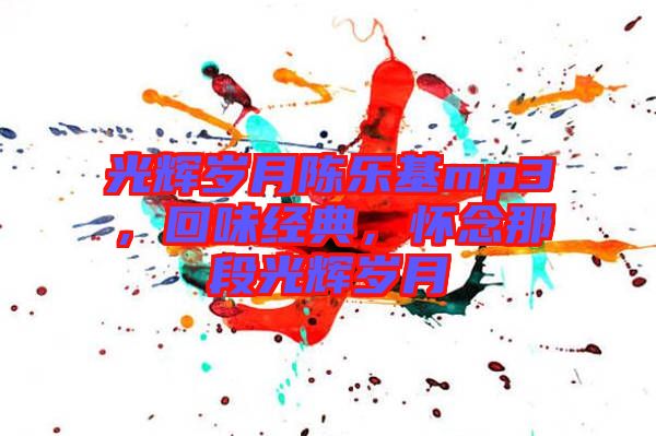 光輝歲月陳樂基mp3,回味經(jīng)典,懷念那段光輝歲月