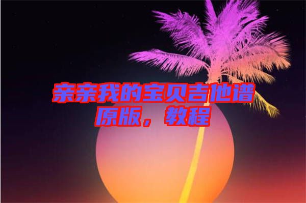 親親我的寶貝吉他譜原版,教程