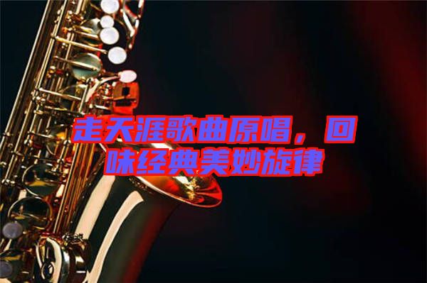走天涯歌曲原唱,回味經典美妙旋律