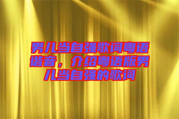 男兒當自強歌詞粵語諧音,介紹粵語版男兒當自強的歌詞