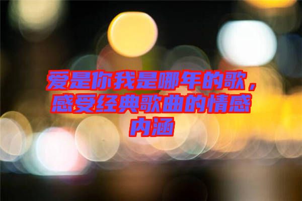 愛是你我是哪年的歌，感受經典歌曲的情感內涵