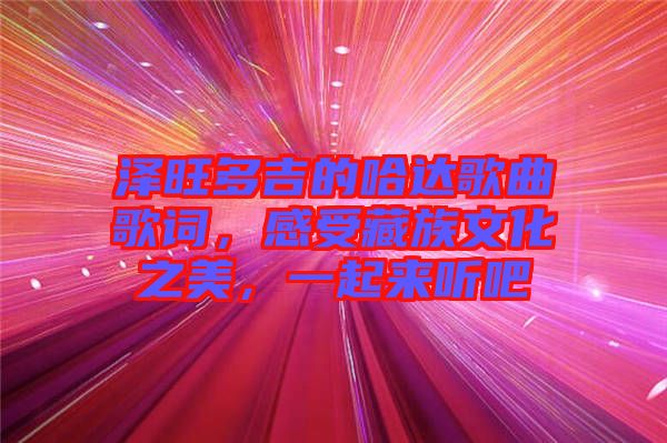 澤旺多吉的哈達歌曲歌詞,感受藏族文化之美,一起來聽吧