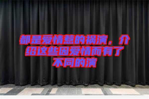 都是愛情惹的禍演,介紹這些因愛情而有了不同的演