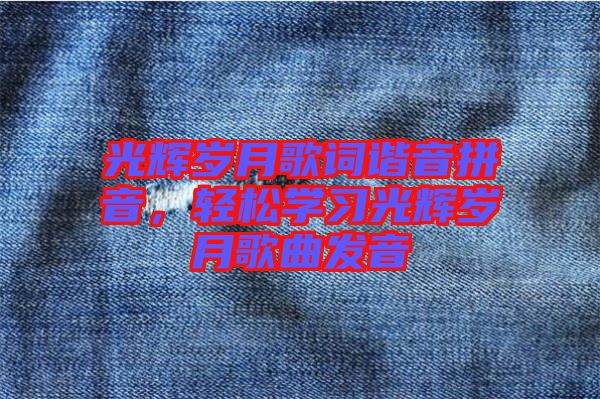 光輝歲月歌詞諧音拼音,輕松學習光輝歲月歌曲發音