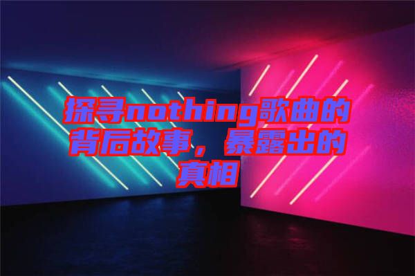 探尋nothing歌曲的背后故事,暴露出的真相
