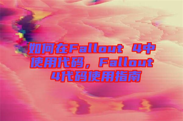 如何在Fallout 4中使用代碼,F(xiàn)allout 4代碼使用指南