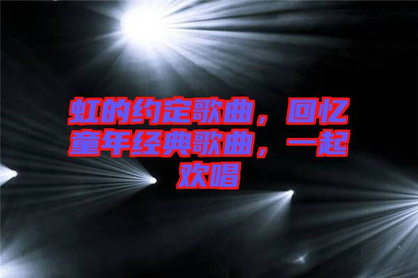 虹的約定歌曲,回憶童年經典歌曲,一起歡唱