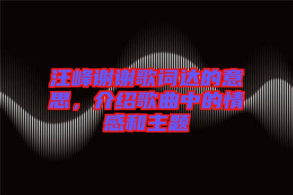 汪峰謝謝歌詞達(dá)的意思,介紹歌曲中的情感和主題