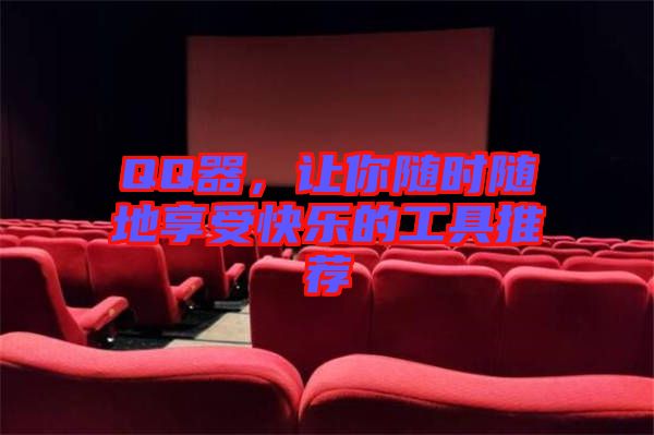 QQ器,讓你隨時隨地享受快樂的工具推薦