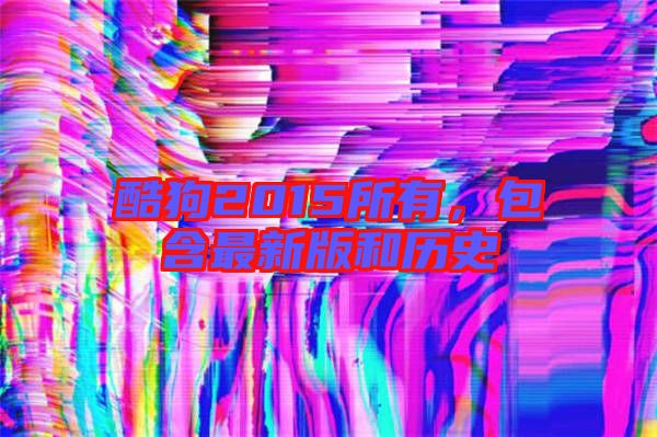 酷狗2015所有,包含最新版和歷史