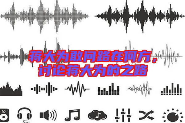 蔣大為敢問路在何方,討論蔣大為的之路