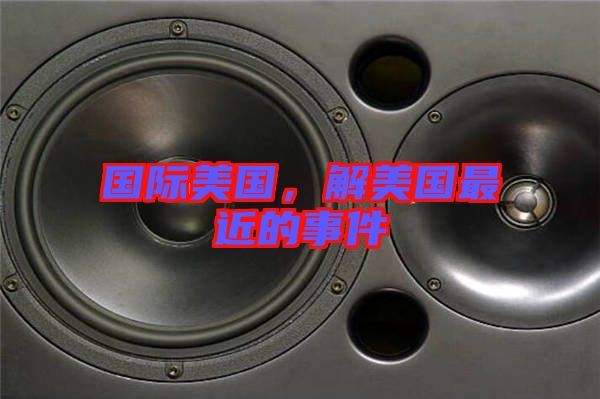 國際美國,解美國最近的事件