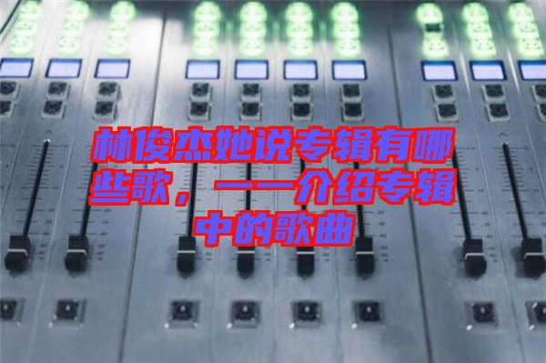 林俊杰她說專輯有哪些歌,一一介紹專輯中的歌曲