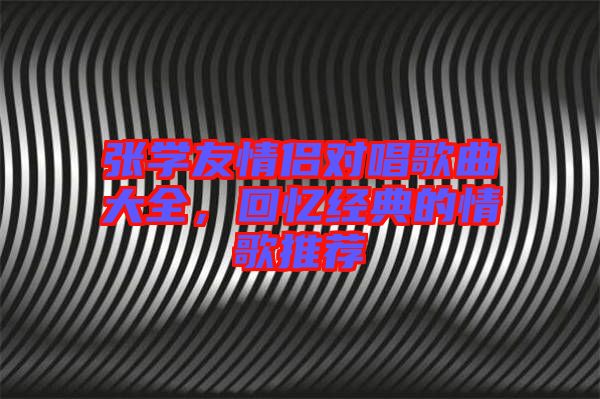 張學(xué)友情侶對唱歌曲大全,回憶經(jīng)典的情歌推薦