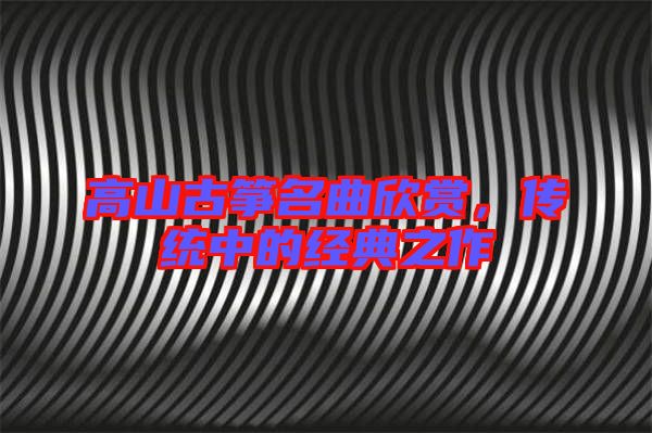 高山古箏名曲欣賞,傳統中的經典之作