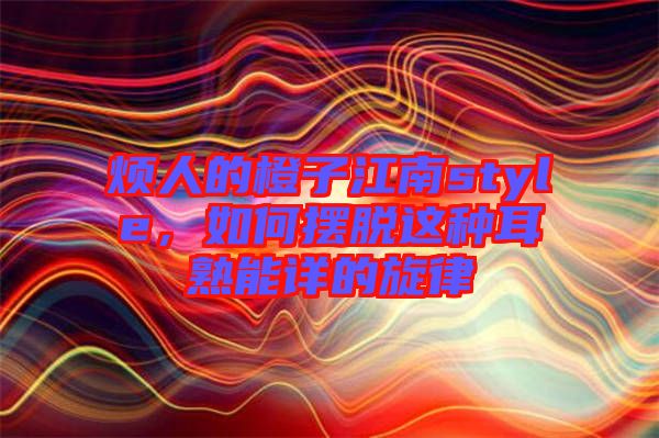 煩人的橙子江南style,如何擺脫這種耳熟能詳的旋律