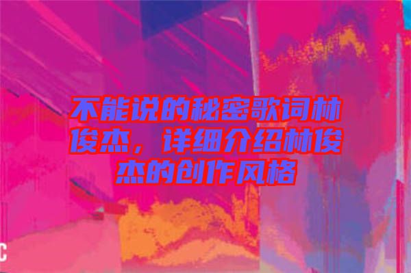 不能說(shuō)的秘密歌詞林俊杰,詳細(xì)介紹林俊杰的創(chuàng)作風(fēng)格