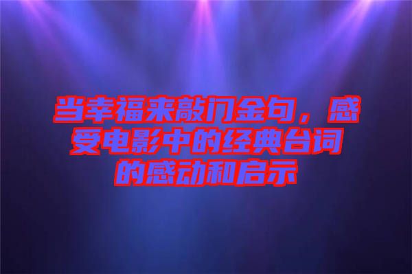 當(dāng)幸福來(lái)敲門金句,感受電影中的經(jīng)典臺(tái)詞的感動(dòng)和啟示