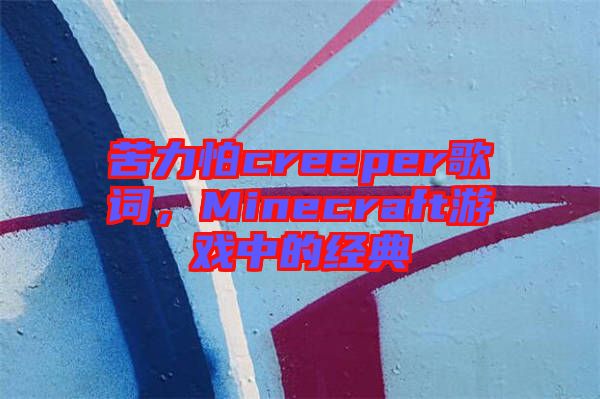 苦力怕creeper歌詞,Minecraft游戲中的經典