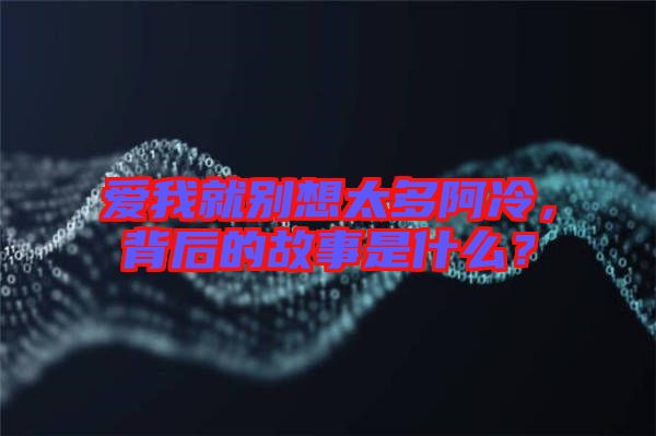 愛我就別想太多阿冷,背后的故事是什么?