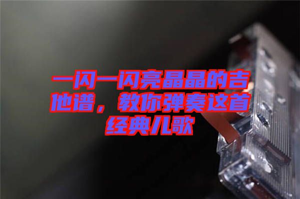 一閃一閃亮晶晶的吉他譜,教你彈奏這首經(jīng)典兒歌