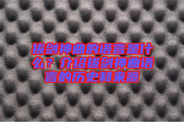 拔劍神曲的語言是什么?介紹拔劍神曲語言的歷史和來源