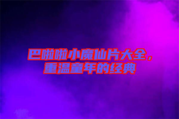 巴啦啦小魔仙片大全,重溫童年的經典