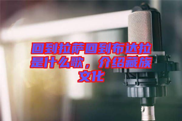 回到拉薩回到布達拉是什么歌,介紹藏族文化