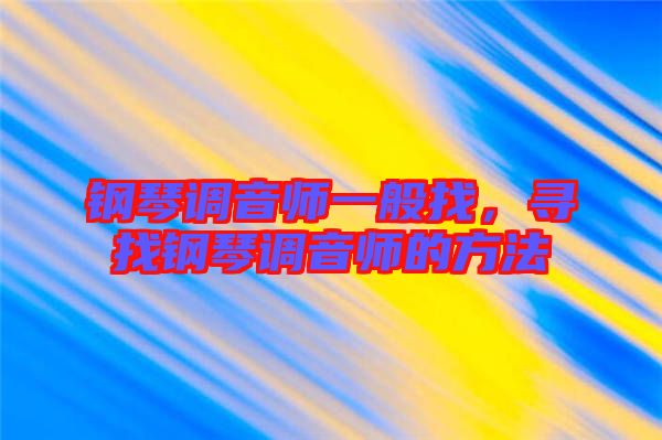 鋼琴調音師一般找,尋找鋼琴調音師的方法