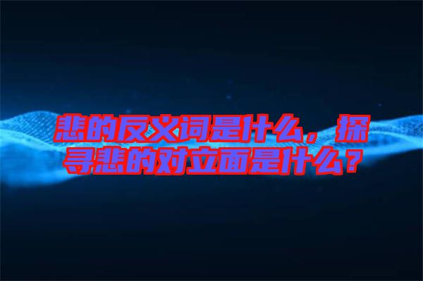 悲的反義詞是什么，探尋悲的對立面是什么？