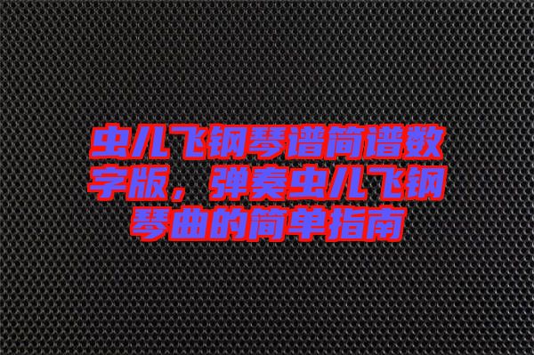 蟲兒飛鋼琴譜簡譜數字版,彈奏蟲兒飛鋼琴曲的簡單指南