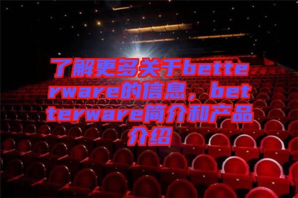 了解更多關于betterware的信息,betterware簡介和產品介紹