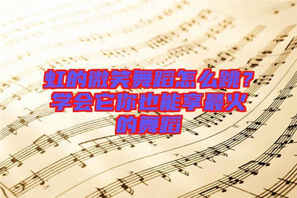 虹的微笑舞蹈怎么跳？學會它你也能享最火的舞蹈