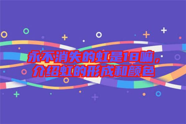 永不消失的虹是18嘛,介紹虹的形成和顏色