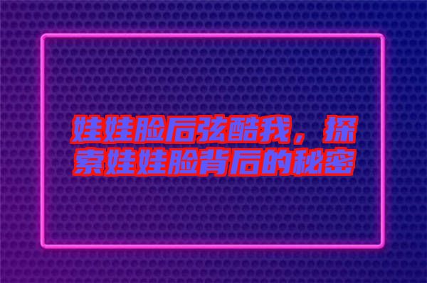 娃娃臉后弦酷我,探索娃娃臉背后的秘密