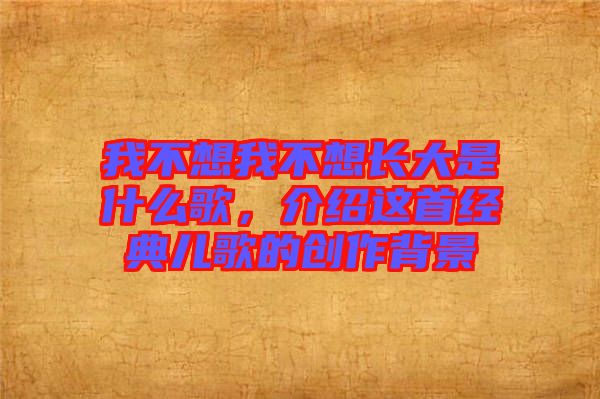我不想我不想長大是什么歌,介紹這首經(jīng)典兒歌的創(chuàng)作背景