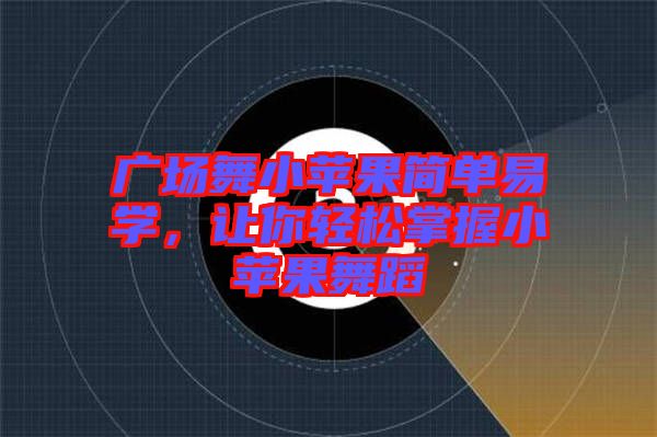 廣場(chǎng)舞小蘋果簡(jiǎn)單易學(xué)，讓你輕松掌握小蘋果舞蹈