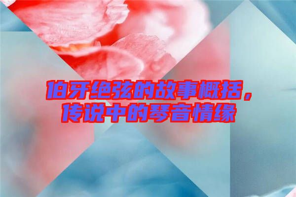 伯牙絕弦的故事概括，傳說(shuō)中的琴音情緣