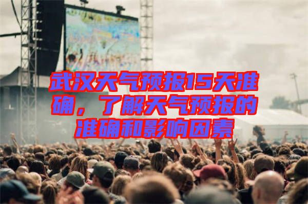 武漢天氣預報15天準確,了解天氣預報的準確和影響因素