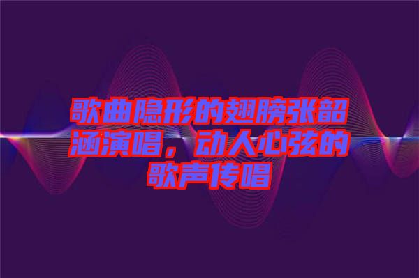 歌曲隱形的翅膀張韶涵演唱,動人心弦的歌聲傳唱