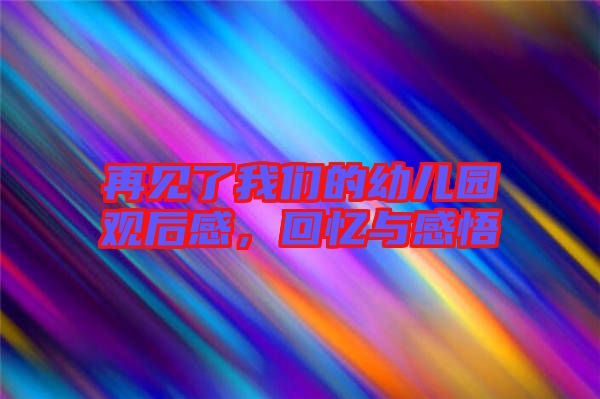 再見(jiàn)了我們的幼兒園觀后感,回憶與感悟