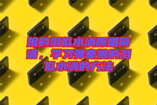 娘的淚似水淌原唱簡譜,學習彈奏娘的淚似水淌的方法