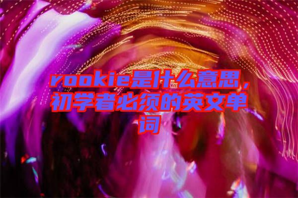 rookie是什么意思,初學者必須的英文單詞