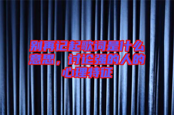 別再記起歌詞是什么意思,討論強的人的心理特征