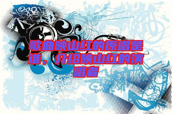 歌曲映山紅的原唱是誰,介紹映山紅的演唱者
