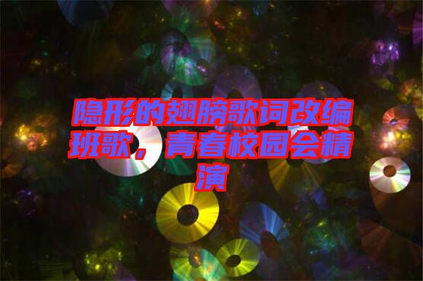 隱形的翅膀歌詞改編班歌,青春校園會精演