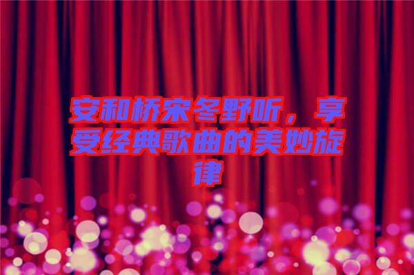 安和橋宋冬野聽,享受經典歌曲的美妙旋律