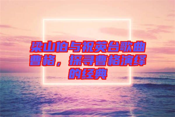 梁山伯與祝英臺歌曲曹格,探尋曹格演繹的經典