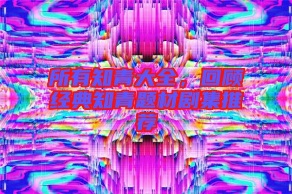 所有知青大全，回顧經典知青題材劇集推薦